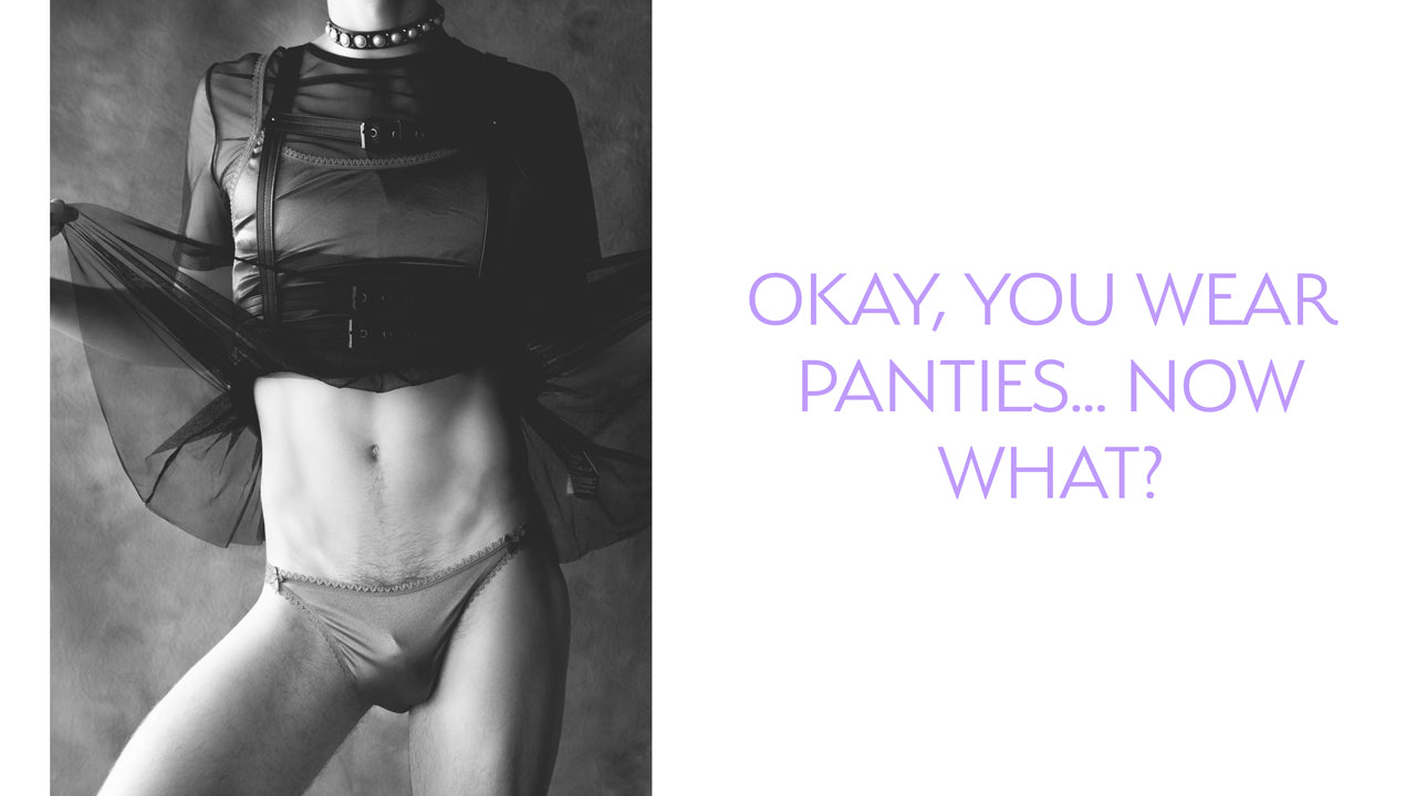 Okay, You Wear Panties...Now What?